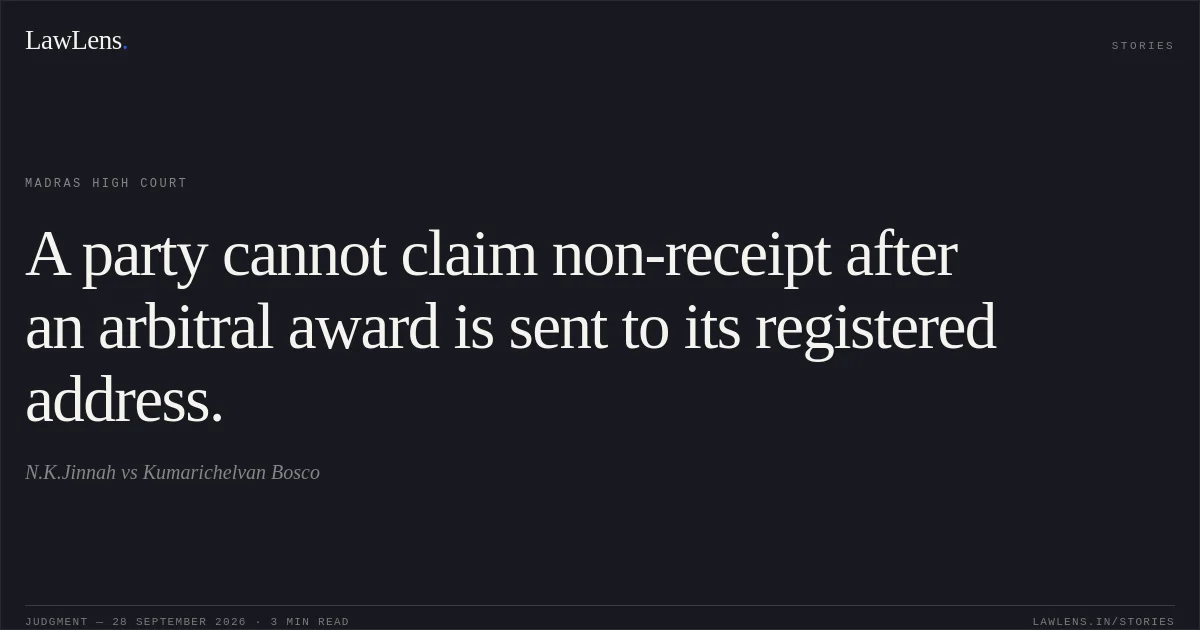 A party cannot claim non-receipt after an arbitral award is sent to its registered address.. N.K.Jinnah vs Kumarichelvan Bosco. Madras High Court. LawLens