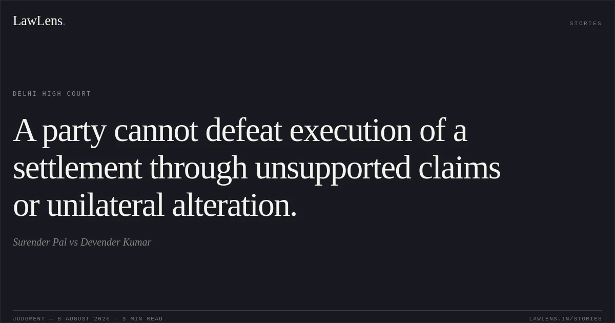 A party cannot defeat execution of a settlement through unsupported claims or unilateral alteration.. Surender Pal vs Devender Kumar. Delhi High Court. LawLens
