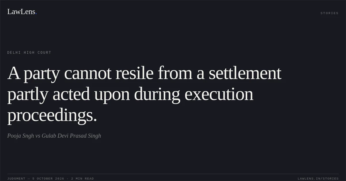A party cannot resile from a settlement partly acted upon during execution proceedings.. Pooja Sngh vs Gulab Devi Prasad Singh. Delhi High Court. LawLens