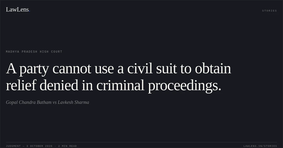 A party cannot use a civil suit to obtain relief denied in criminal proceedings.. Gopal Chandra Batham vs Lavkesh Sharma. Madhya Pradesh High Court. LawLens