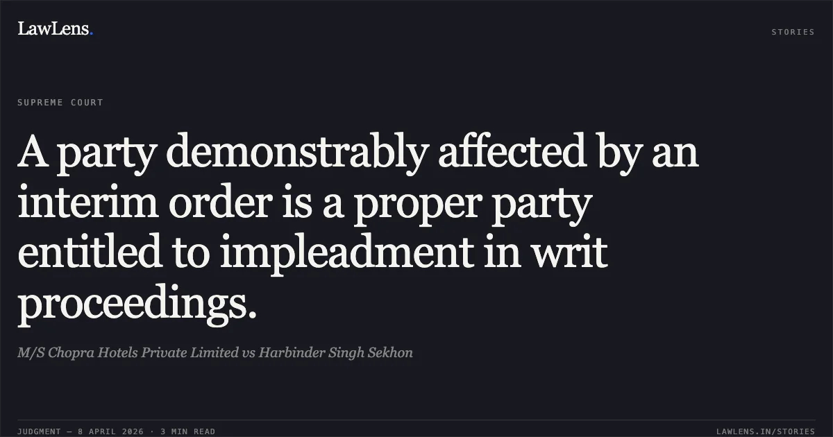 A party demonstrably affected by an interim order is a proper party entitled to impleadment in writ proceedings.. M/S Chopra Hotels Private Limited vs Harbinder Singh Sekhon. Supreme Court. LawLens