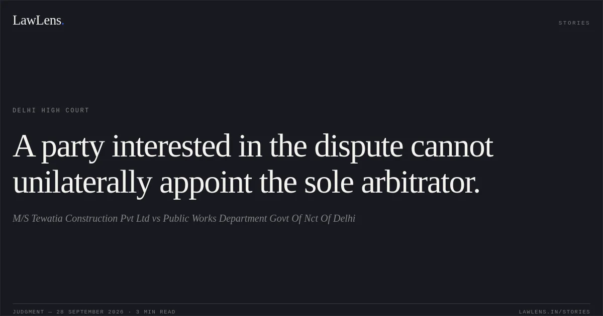 A party interested in the dispute cannot unilaterally appoint the sole arbitrator.. M/S Tewatia Construction Pvt Ltd vs Public Works Department  Govt Of Nct Of Delhi. Delhi High Court. LawLens