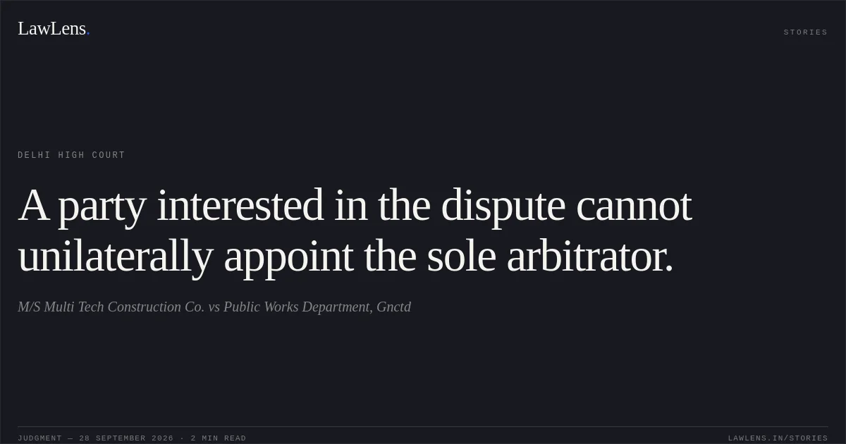 A party interested in the dispute cannot unilaterally appoint the sole arbitrator.. M/S Multi Tech Construction Co. vs Public Works Department, Gnctd. Delhi High Court. LawLens