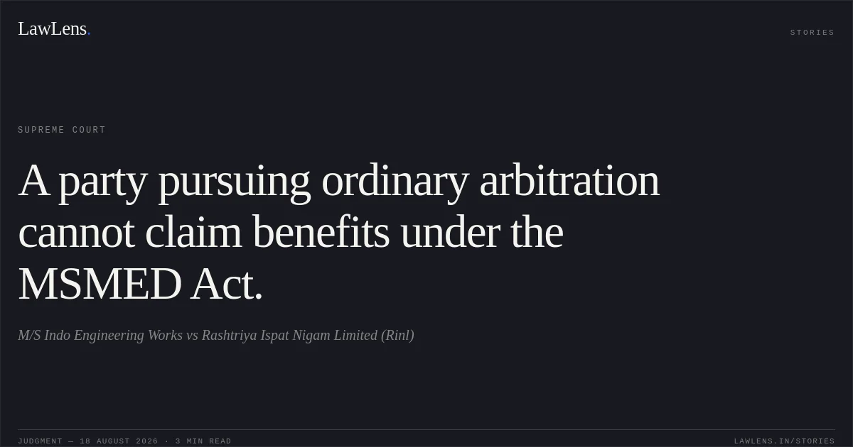 A party pursuing ordinary arbitration cannot claim benefits under the MSMED Act.. M/S Indo Engineering Works vs Rashtriya Ispat Nigam Limited (Rinl). Supreme Court. LawLens