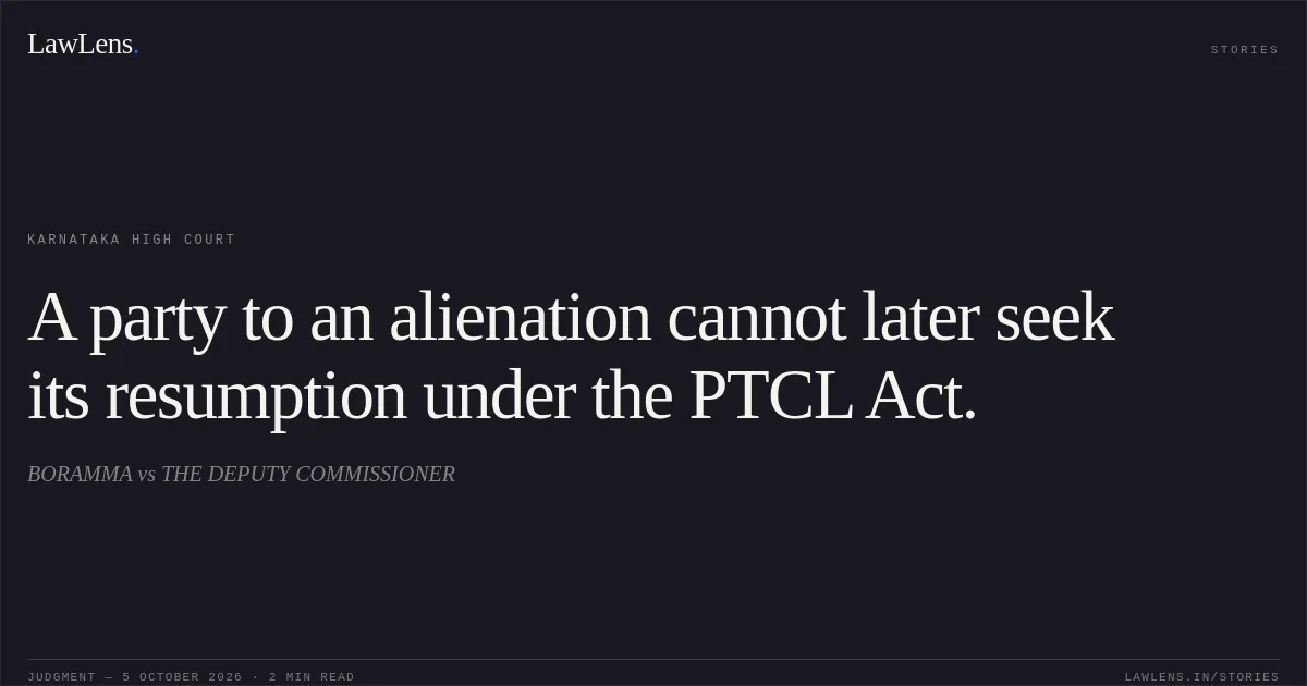 A party to an alienation cannot later seek its resumption under the PTCL Act.. BORAMMA vs THE DEPUTY COMMISSIONER. Karnataka High Court. LawLens