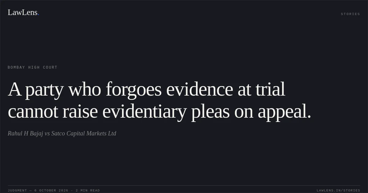 A party who forgoes evidence at trial cannot raise evidentiary pleas on appeal.. Rahul H Bajaj vs Satco Capital Markets Ltd. Bombay High Court. LawLens