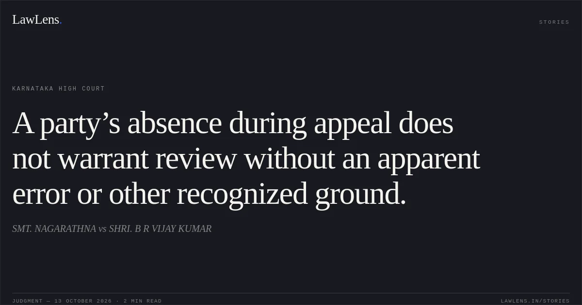 A party’s absence during appeal does not warrant review without an apparent error or other recognized ground.. SMT. NAGARATHNA vs SHRI. B R VIJAY KUMAR. Karnataka High Court. LawLens