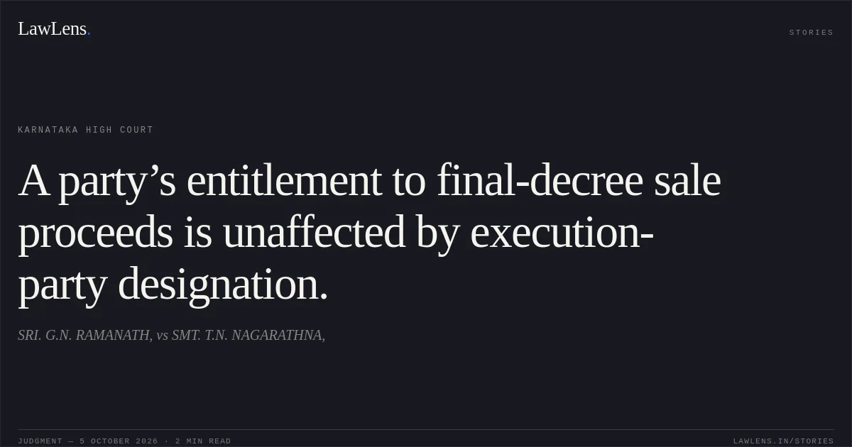 A party’s entitlement to final-decree sale proceeds is unaffected by execution-party designation.. SRI. G.N. RAMANATH, vs SMT. T.N. NAGARATHNA,. Karnataka High Court. LawLens