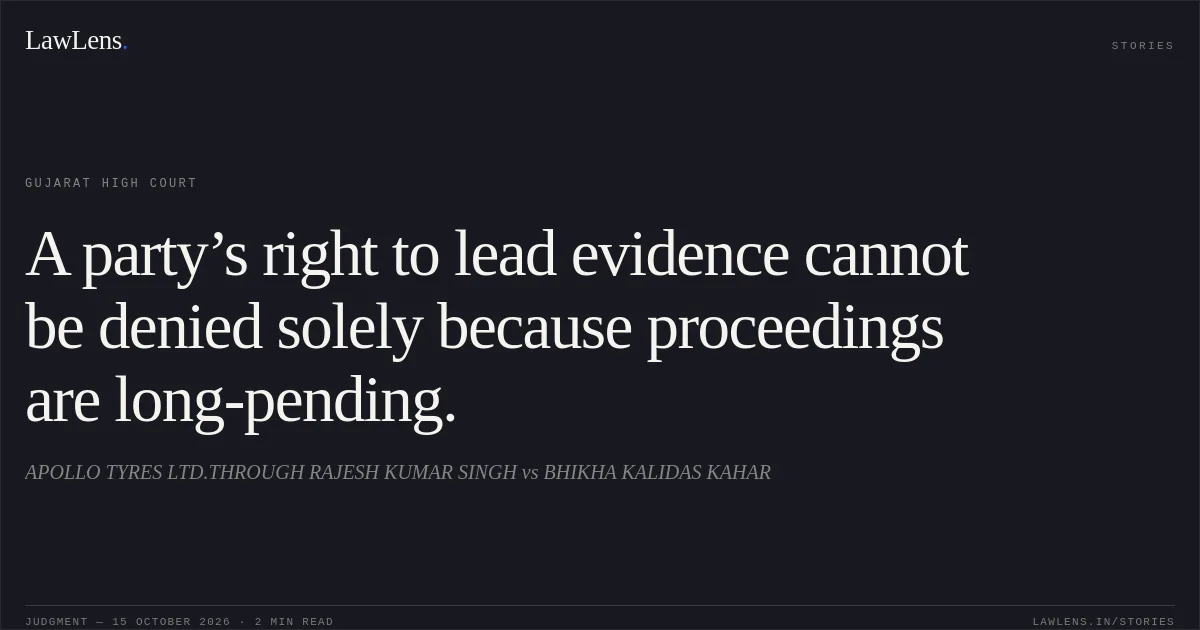 A party’s right to lead evidence cannot be denied solely because proceedings are long-pending.. APOLLO TYRES LTD.THROUGH RAJESH KUMAR SINGH vs BHIKHA KALIDAS KAHAR. Gujarat High Court. LawLens