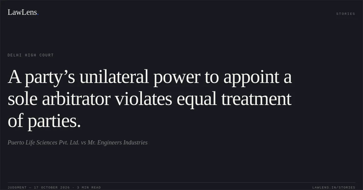 A party’s unilateral power to appoint a sole arbitrator violates equal treatment of parties.. Puerto Life Sciences Pvt. Ltd. vs Mr. Engineers Industries. Delhi High Court. LawLens
