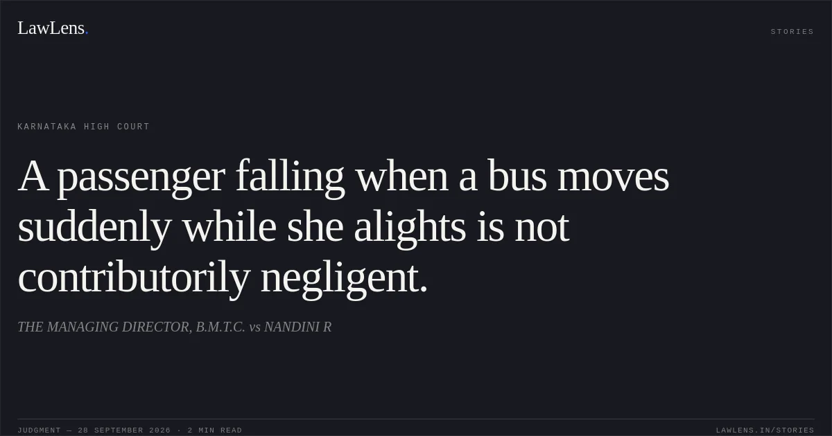 A passenger falling when a bus moves suddenly while she alights is not contributorily negligent.. THE MANAGING DIRECTOR, B.M.T.C. vs NANDINI R. Karnataka High Court. LawLens