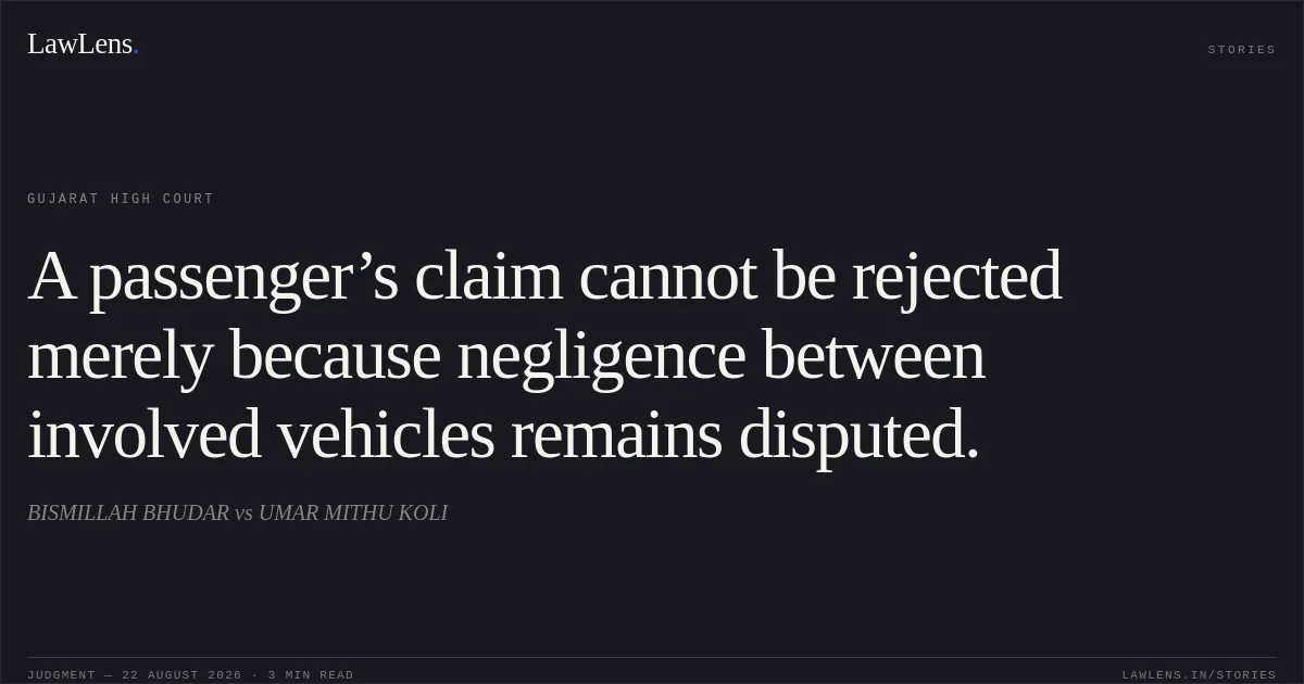 A passenger’s claim cannot be rejected merely because negligence between involved vehicles remains disputed.. BISMILLAH BHUDAR vs UMAR MITHU KOLI. Gujarat High Court. LawLens