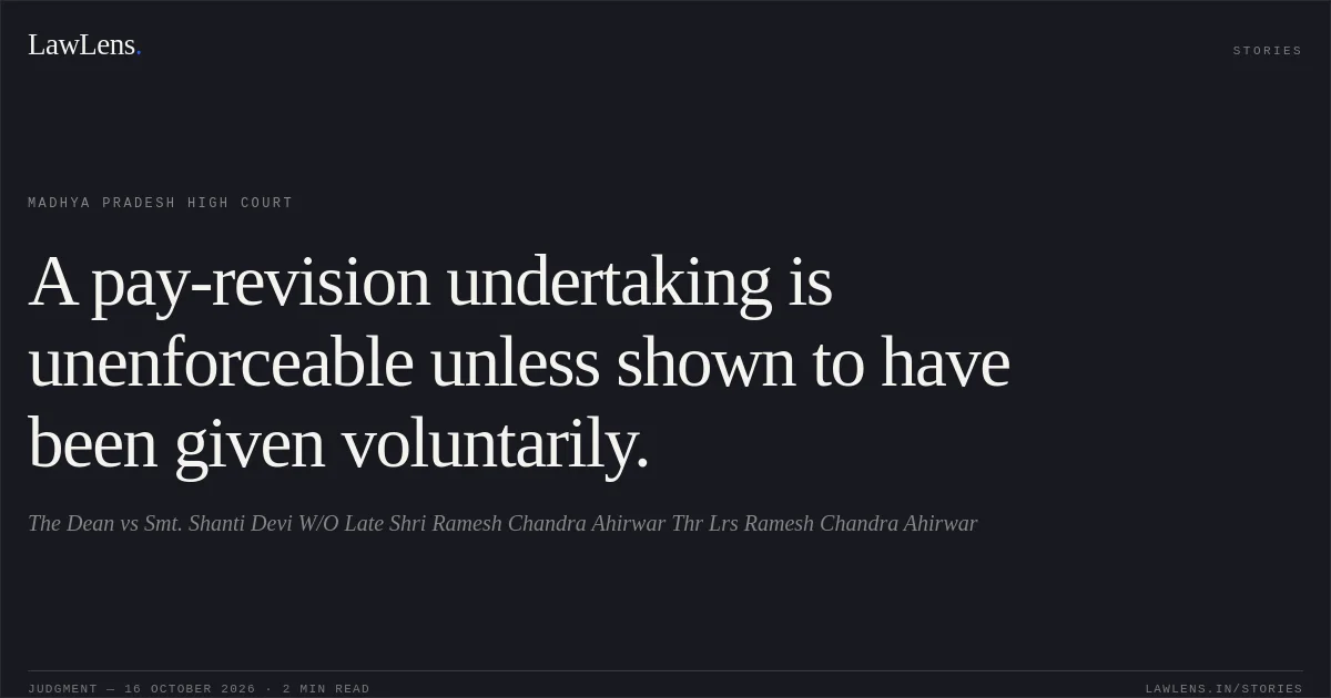 A pay-revision undertaking is unenforceable unless shown to have been given voluntarily.. The Dean vs Smt. Shanti Devi W/O Late Shri Ramesh Chandra Ahirwar Thr Lrs Ramesh Chandra Ahirwar. Madhya Pradesh High Court. LawLens