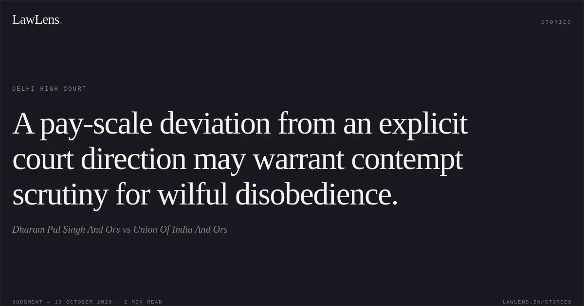 A pay-scale deviation from an explicit court direction may warrant contempt scrutiny for wilful disobedience.. Dharam Pal Singh And Ors vs Union Of India And Ors. Delhi High Court. LawLens