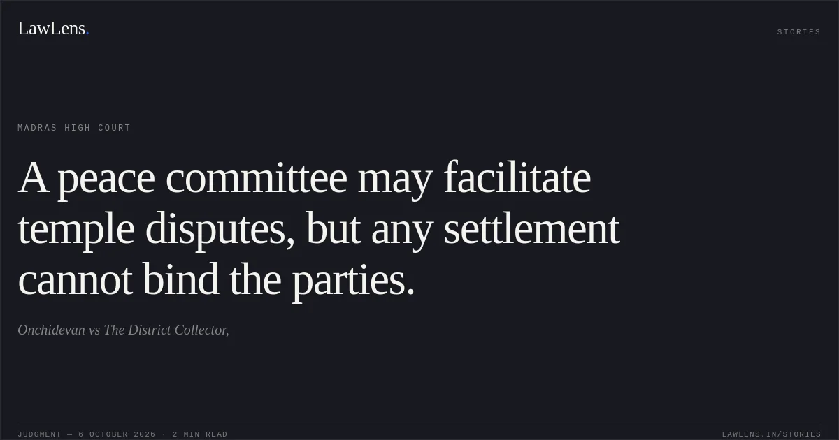 A peace committee may facilitate temple disputes, but any settlement cannot bind the parties.. Onchidevan vs The District Collector,. Madras High Court. LawLens