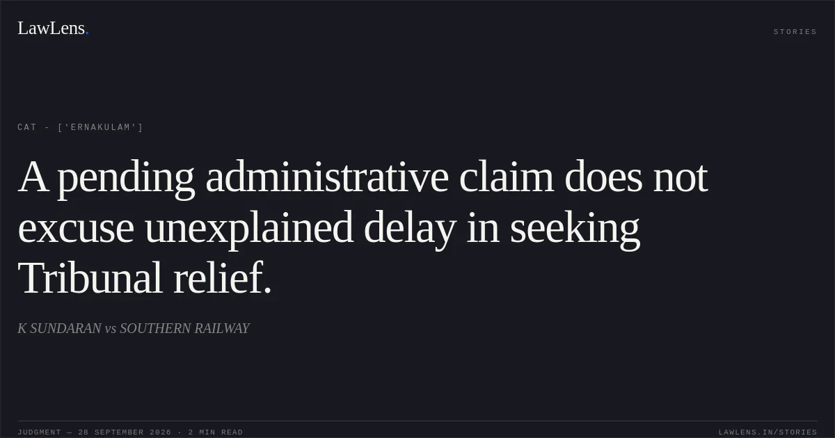 A pending administrative claim does not excuse unexplained delay in seeking Tribunal relief.. K SUNDARAN vs SOUTHERN RAILWAY. CAT - ['Ernakulam']. LawLens