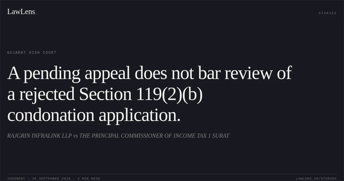 A pending appeal does not bar review of a rejected Section 119(2)(b) condonation application.. RAJGRIN INFRALINK LLP vs THE PRINCIPAL COMMISSIONER OF INCOME TAX 1 SURAT. Gujarat High Court. LawLens
