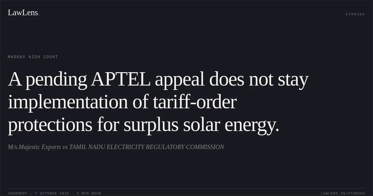 A pending APTEL appeal does not stay implementation of tariff-order protections for surplus solar energy.. M/s.Majestic Exports vs TAMIL NADU ELECTRICITY REGULATORY COMMISSION. Madras High Court. LawLens