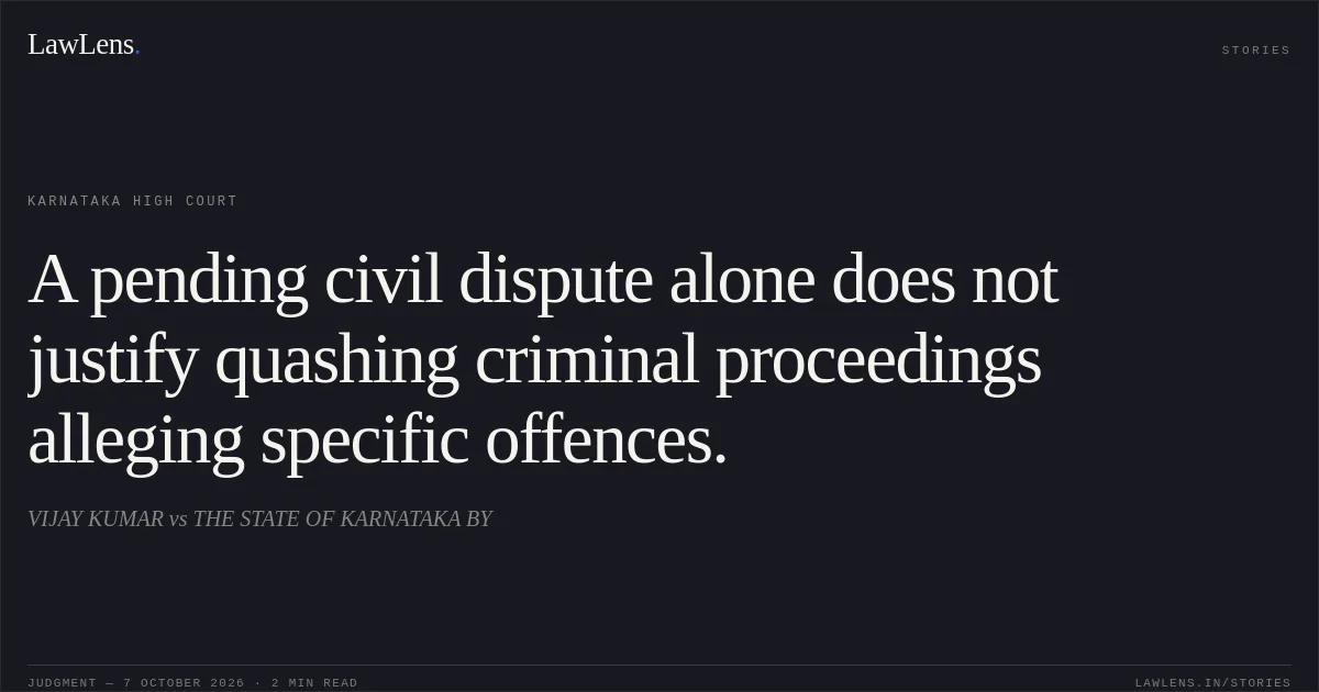 A pending civil dispute alone does not justify quashing criminal proceedings alleging specific offences.. VIJAY KUMAR vs THE STATE OF KARNATAKA BY. Karnataka High Court. LawLens
