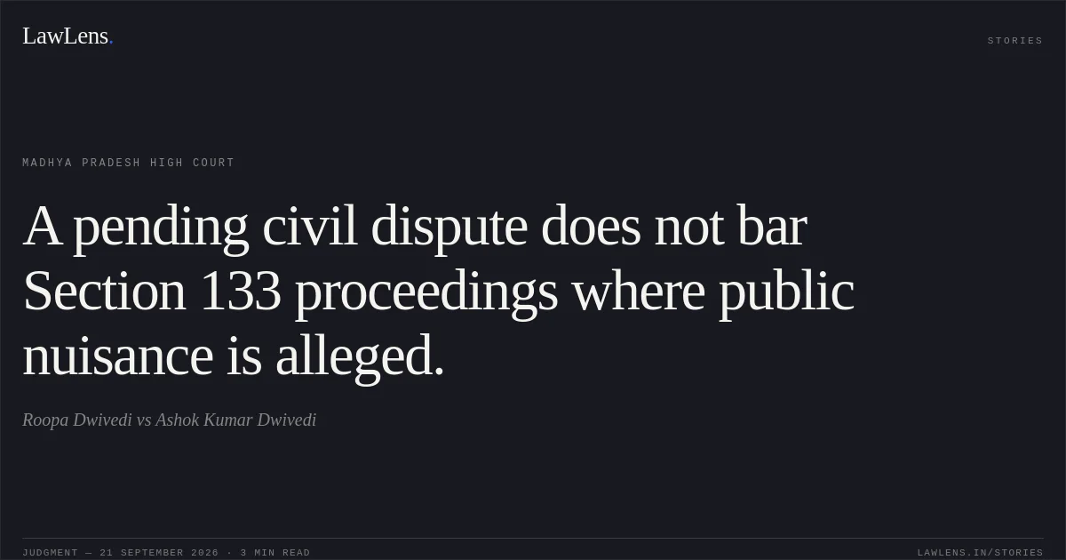 A pending civil dispute does not bar Section 133 proceedings where public nuisance is alleged.. Roopa Dwivedi vs Ashok Kumar Dwivedi. Madhya Pradesh High Court. LawLens