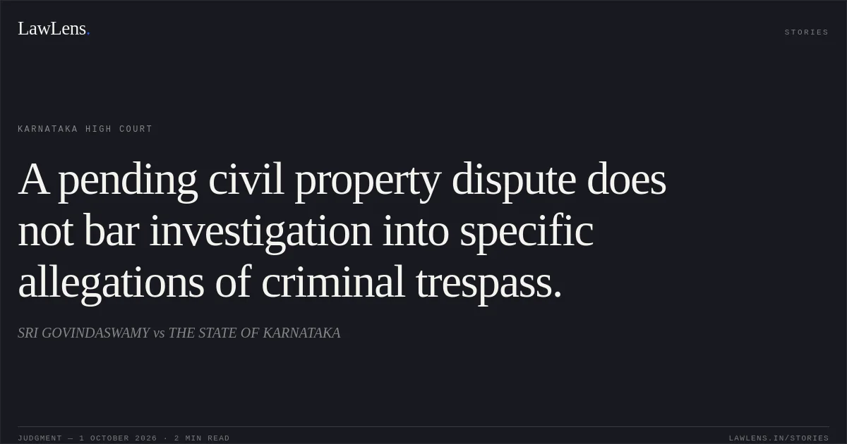 A pending civil property dispute does not bar investigation into specific allegations of criminal trespass.. SRI GOVINDASWAMY vs THE STATE OF KARNATAKA. Karnataka High Court. LawLens