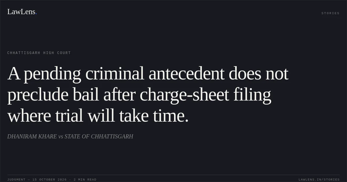 A pending criminal antecedent does not preclude bail after charge-sheet filing where trial will take time.. DHANIRAM KHARE vs STATE OF CHHATTISGARH. Chhattisgarh High Court. LawLens