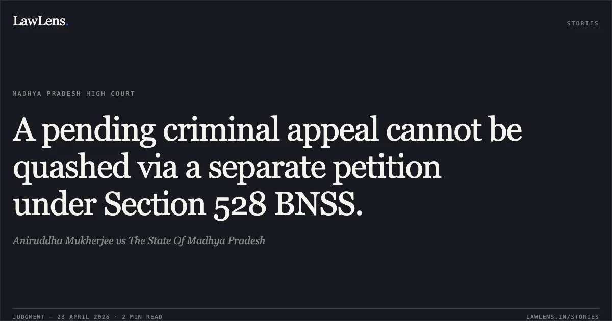 A pending criminal appeal cannot be quashed via a separate petition under Section 528 BNSS.. Aniruddha Mukherjee vs The State Of Madhya Pradesh. Madhya Pradesh High Court. LawLens