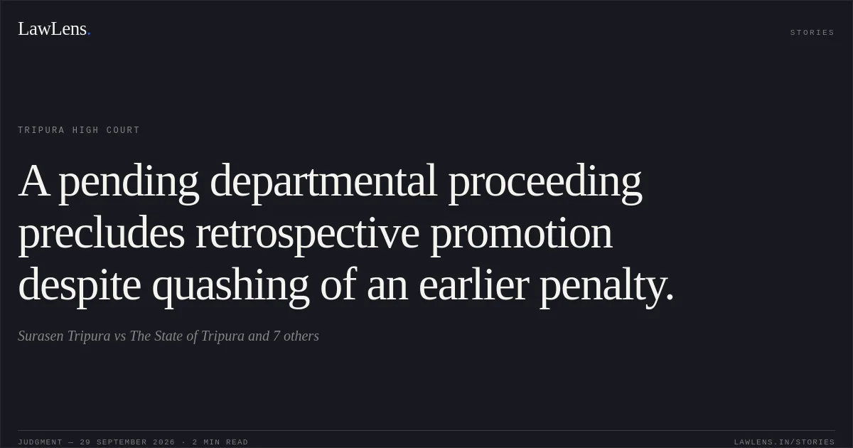 A pending departmental proceeding precludes retrospective promotion despite quashing of an earlier penalty.. Surasen Tripura vs The State of Tripura and 7 others. Tripura High Court. LawLens