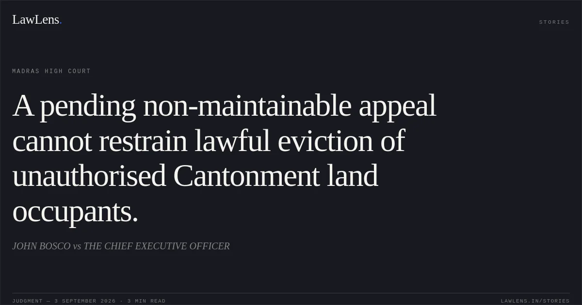 A pending non-maintainable appeal cannot restrain lawful eviction of unauthorised Cantonment land occupants.. JOHN BOSCO vs THE CHIEF EXECUTIVE OFFICER. Madras High Court. LawLens