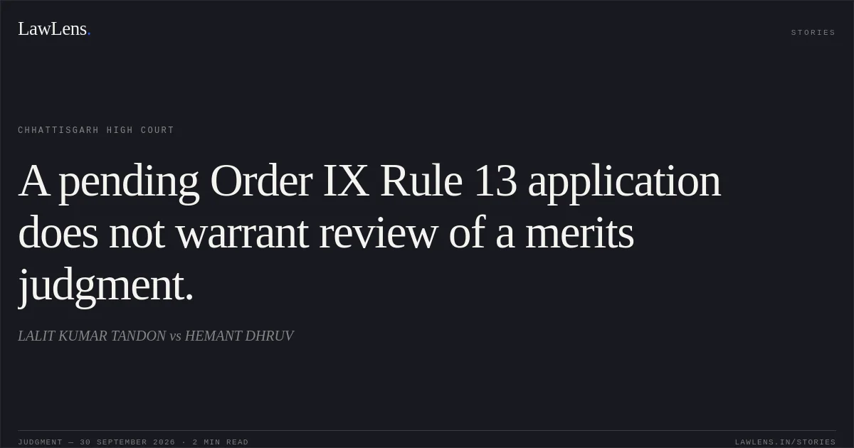 A pending Order IX Rule 13 application does not warrant review of a merits judgment.. LALIT KUMAR TANDON vs HEMANT DHRUV. Chhattisgarh High Court. LawLens