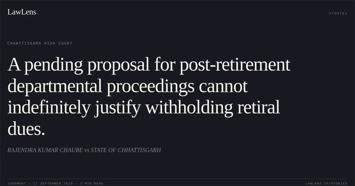 A pending proposal for post-retirement departmental proceedings cannot indefinitely justify withholding retiral dues.. RAJENDRA KUMAR CHAUBE vs STATE OF CHHATTISGARH. Chhattisgarh High Court. LawLens