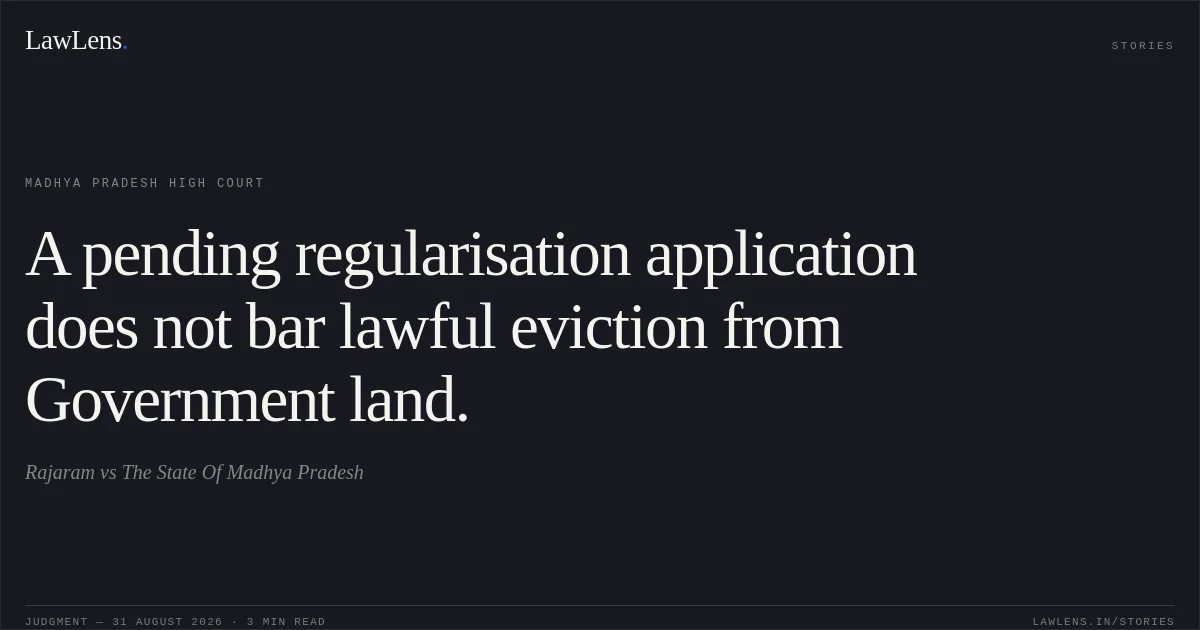 A pending regularisation application does not bar lawful eviction from Government land.. Rajaram vs The State Of Madhya Pradesh. Madhya Pradesh High Court. LawLens