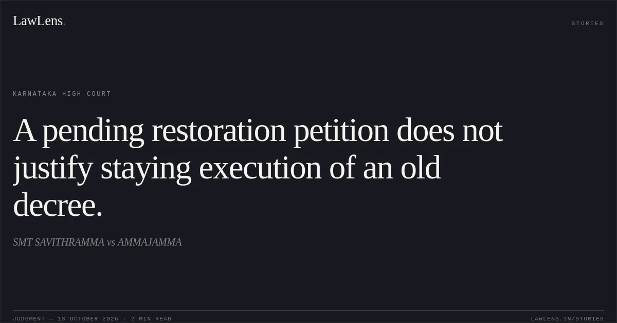 A pending restoration petition does not justify staying execution of an old decree.. SMT SAVITHRAMMA vs AMMAJAMMA. Karnataka High Court. LawLens