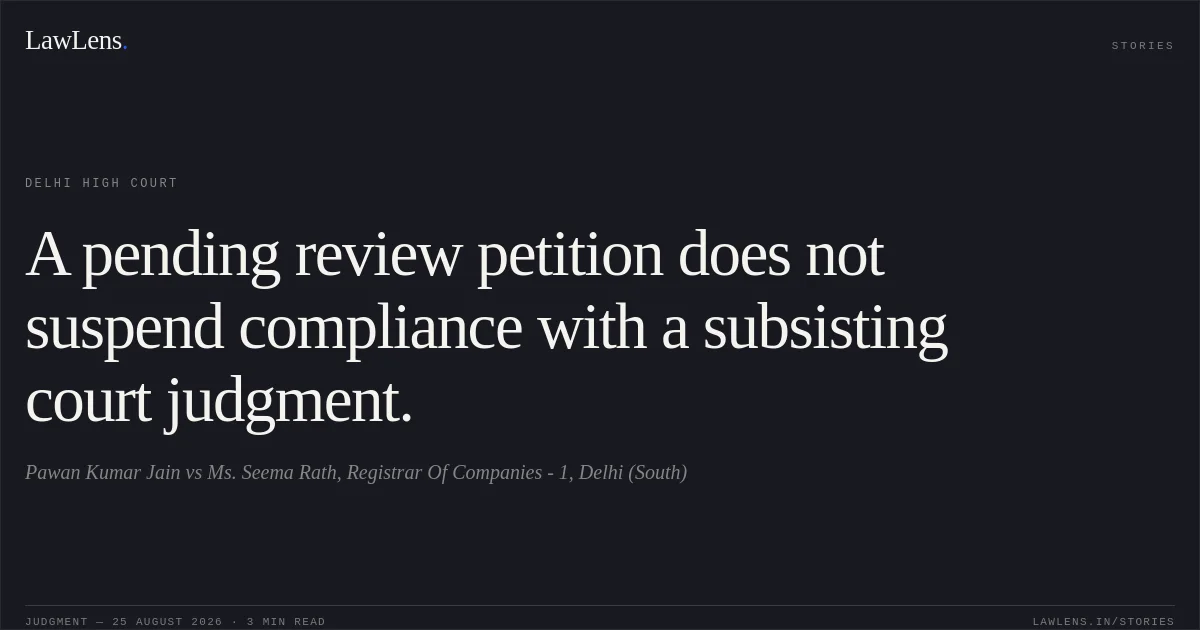 A pending review petition does not suspend compliance with a subsisting court judgment.. Pawan Kumar Jain vs Ms. Seema Rath, Registrar Of Companies - 1, Delhi (South). Delhi High Court. LawLens