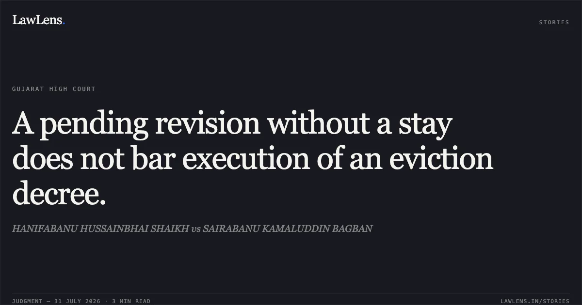 A pending revision without a stay does not bar execution of an eviction decree.. HANIFABANU HUSSAINBHAI SHAIKH vs SAIRABANU KAMALUDDIN BAGBAN. Gujarat High Court. LawLens