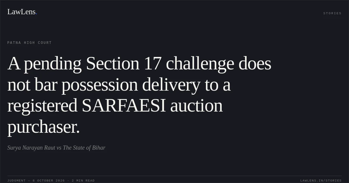 A pending Section 17 challenge does not bar possession delivery to a registered SARFAESI auction purchaser.. Surya Narayan Raut vs The State of Bihar. Patna High Court. LawLens