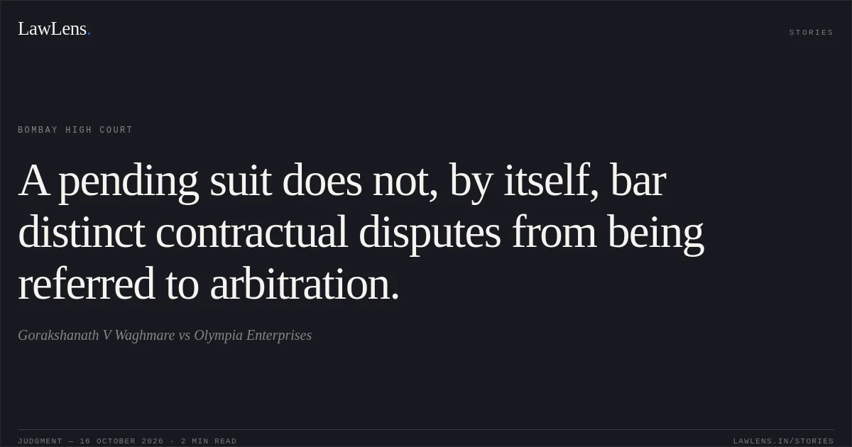 A pending suit does not, by itself, bar distinct contractual disputes from being referred to arbitration.. Gorakshanath V Waghmare vs Olympia Enterprises. Bombay High Court. LawLens