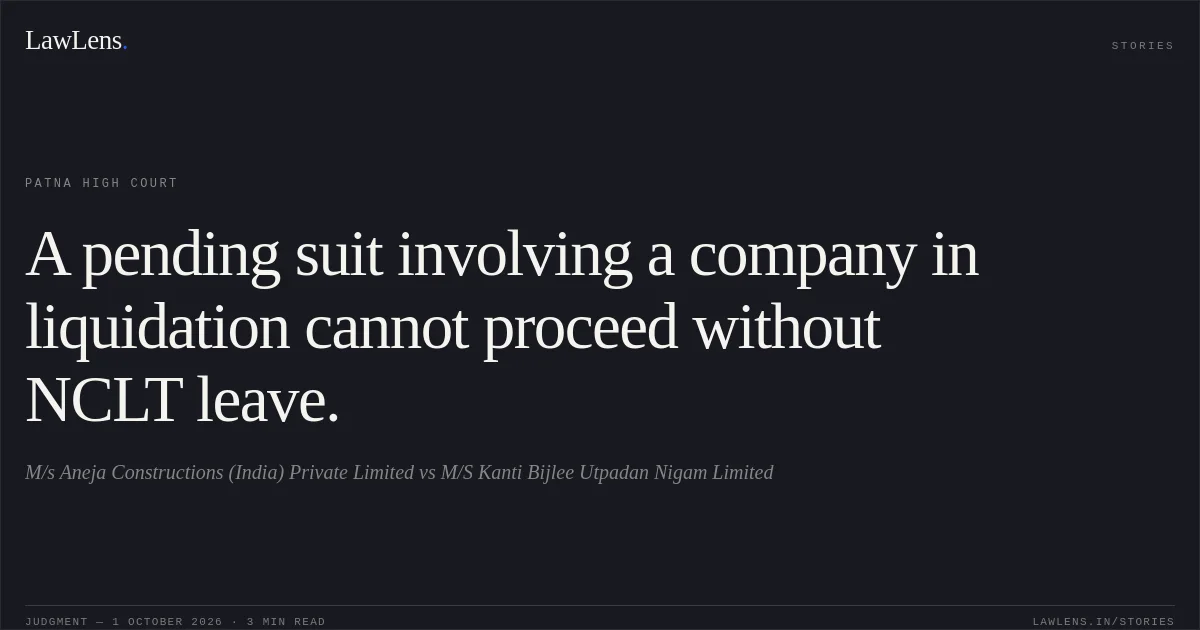 A pending suit involving a company in liquidation cannot proceed without NCLT leave.. M/s Aneja Constructions (India) Private Limited vs M/S Kanti Bijlee Utpadan Nigam Limited. Patna High Court. LawLens