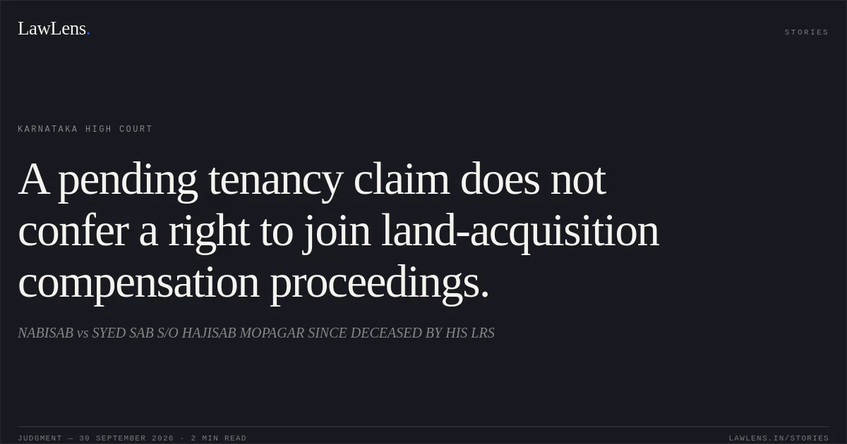 A pending tenancy claim does not confer a right to join land-acquisition compensation proceedings.. NABISAB vs SYED SAB S/O HAJISAB MOPAGAR SINCE DECEASED BY HIS LRS. Karnataka High Court. LawLens