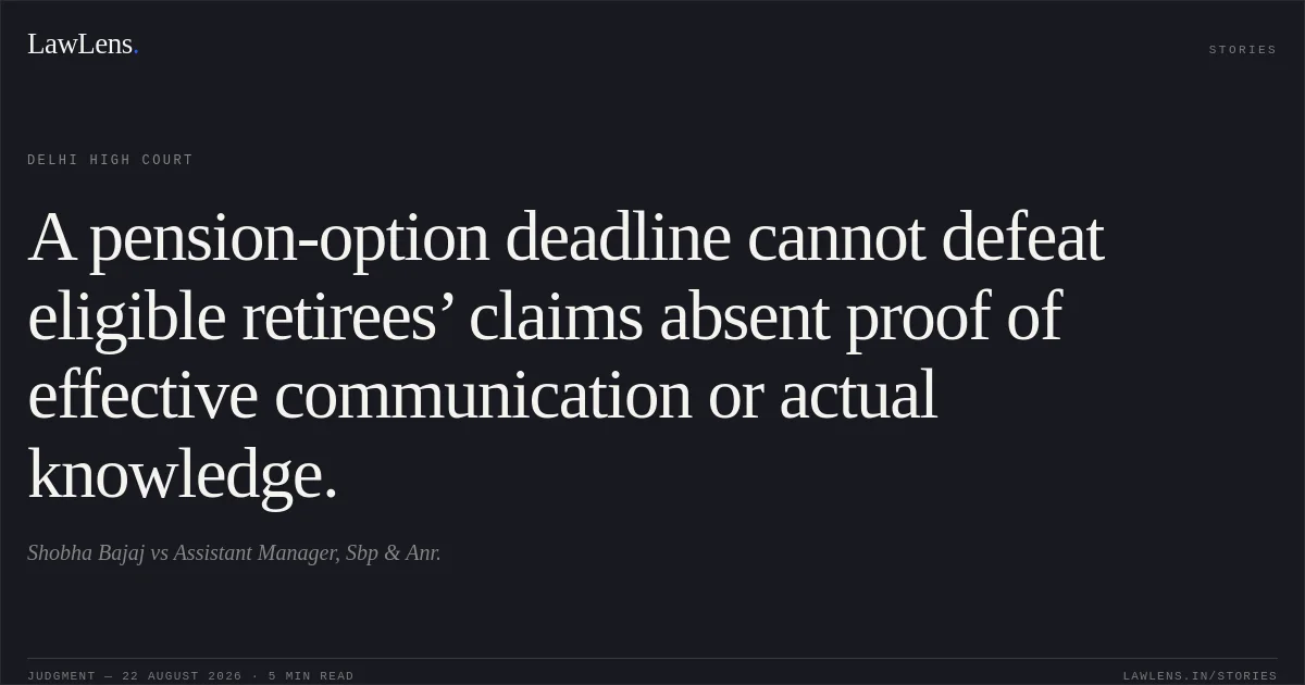 A pension-option deadline cannot defeat eligible retirees’ claims absent proof of effective communication or actual knowledge.. Shobha Bajaj vs Assistant Manager, Sbp & Anr.. Delhi High Court. LawLens