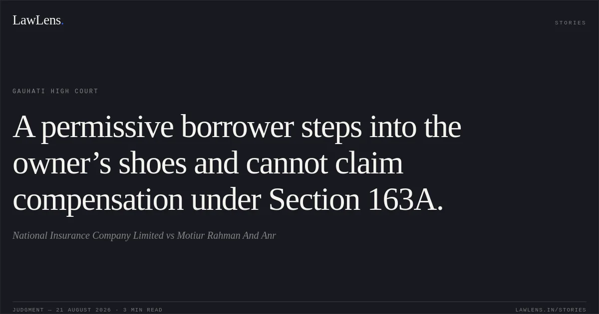 A permissive borrower steps into the owner’s shoes and cannot claim compensation under Section 163A.. National Insurance Company Limited vs Motiur Rahman And Anr. Gauhati High Court. LawLens