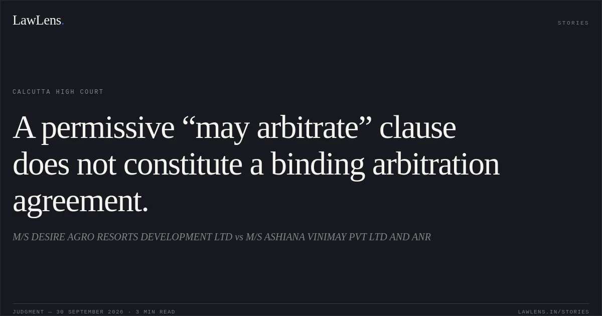 A permissive “may arbitrate” clause does not constitute a binding arbitration agreement.. M/S DESIRE AGRO RESORTS DEVELOPMENT LTD vs M/S ASHIANA VINIMAY PVT LTD AND ANR. Calcutta High Court. LawLens