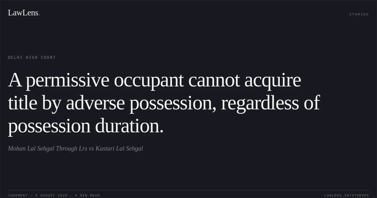 A permissive occupant cannot acquire title by adverse possession, regardless of possession duration.. Mohan Lal Sehgal Through Lrs vs Kasturi Lal Sehgal. Delhi High Court. LawLens
