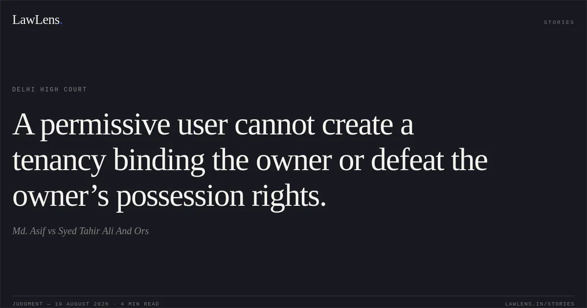 A permissive user cannot create a tenancy binding the owner or defeat the owner’s possession rights.. Md. Asif vs Syed Tahir Ali And Ors. Delhi High Court. LawLens