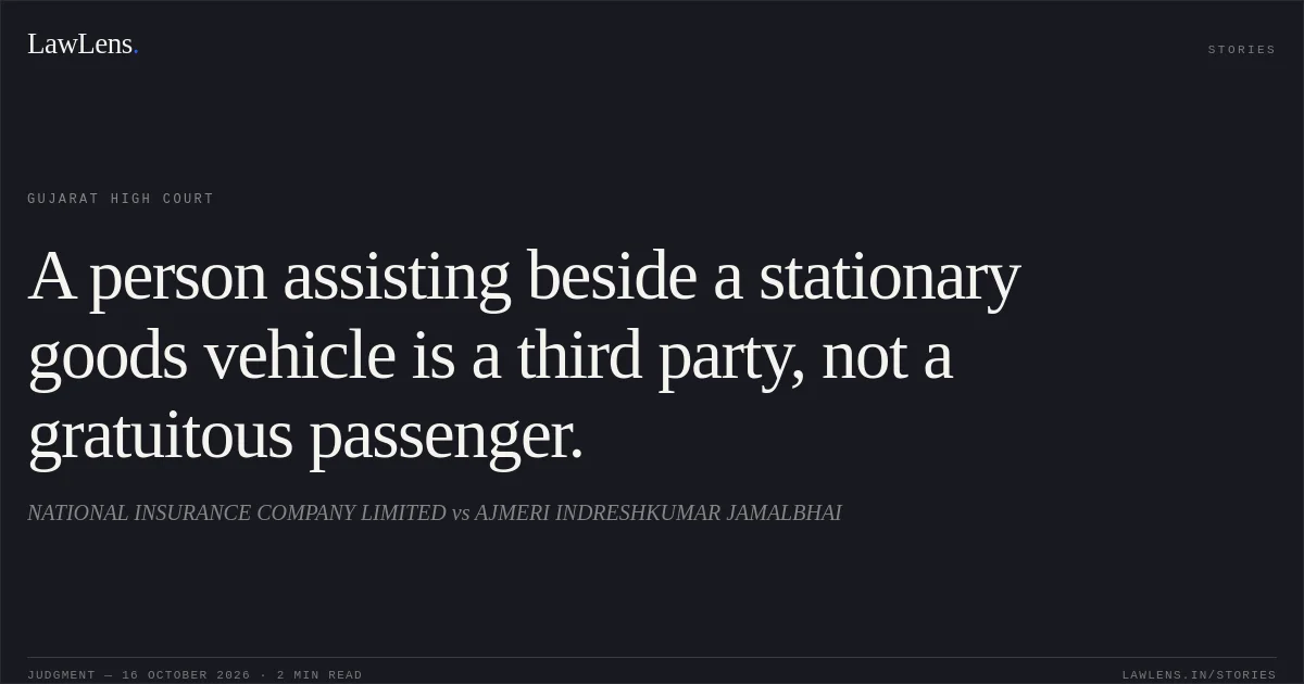 A person assisting beside a stationary goods vehicle is a third party, not a gratuitous passenger.. NATIONAL INSURANCE COMPANY LIMITED vs AJMERI INDRESHKUMAR JAMALBHAI. Gujarat High Court. LawLens