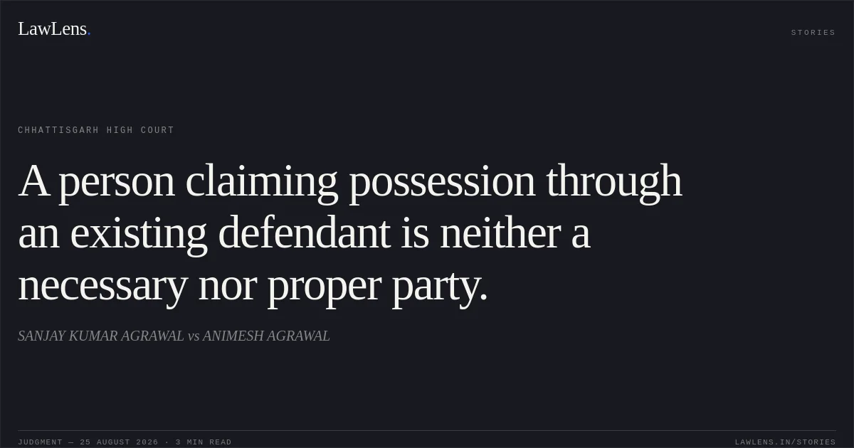 A person claiming possession through an existing defendant is neither a necessary nor proper party.. SANJAY KUMAR AGRAWAL vs ANIMESH AGRAWAL. Chhattisgarh High Court. LawLens