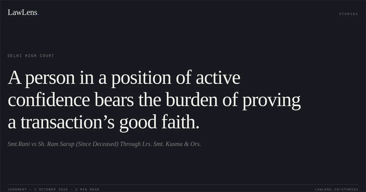 A person in a position of active confidence bears the burden of proving a transaction’s good faith.. Smt.Rani vs Sh. Ram Sarup (Since Deceased) Through Lrs. Smt. Kusma & Ors.. Delhi High Court. LawLens