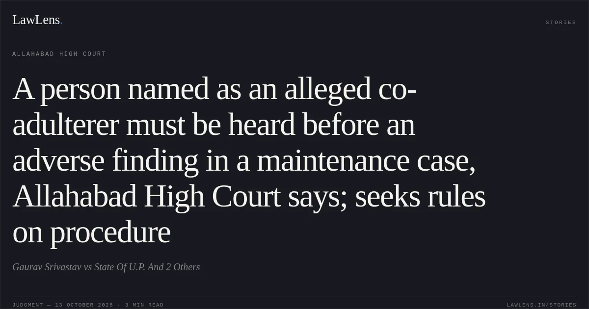 A person named as an alleged co-adulterer must be heard before an adverse finding in a maintenance case, Allahabad High Court says; seeks rules on procedure. Gaurav Srivastav vs State Of U.P. And 2 Others. Allahabad High Court. LawLens