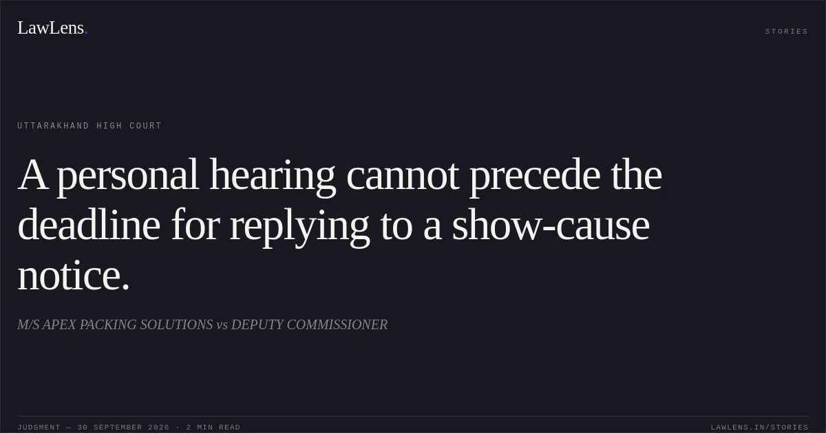 A personal hearing cannot precede the deadline for replying to a show-cause notice.. M/S APEX PACKING SOLUTIONS vs DEPUTY COMMISSIONER. Uttarakhand High Court. LawLens