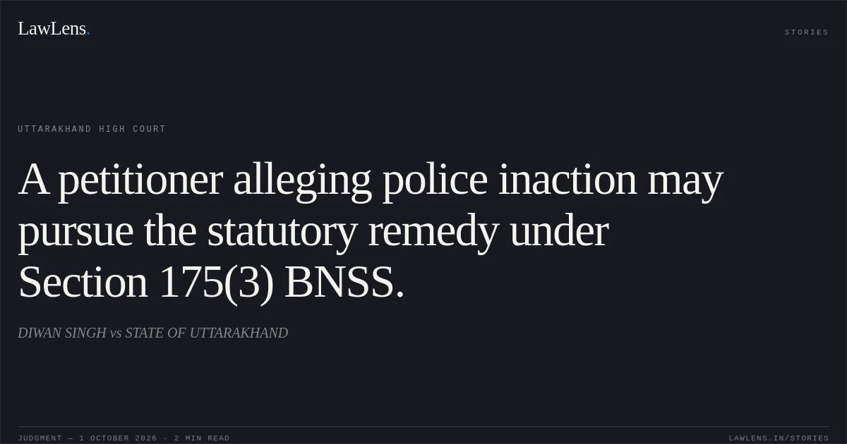A petitioner alleging police inaction may pursue the statutory remedy under Section 175(3) BNSS.. DIWAN SINGH vs STATE OF UTTARAKHAND. Uttarakhand High Court. LawLens